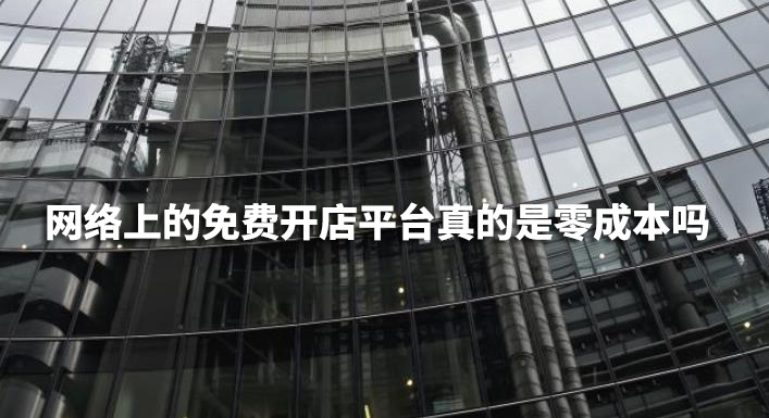 网络上的免费开店平台真的是零成本吗